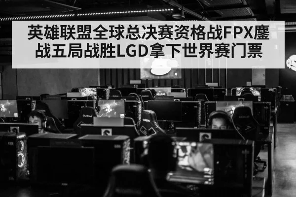 英雄联盟全球总决赛资格战FPX鏖战五局战胜LGD拿下世界赛门票 | kaiyun
